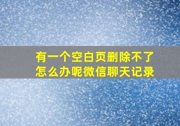 有一个空白页删除不了怎么办呢微信聊天记录