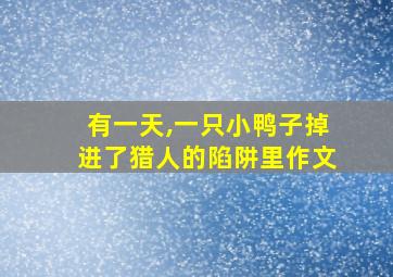 有一天,一只小鸭子掉进了猎人的陷阱里作文