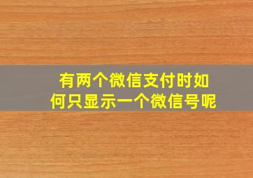 有两个微信支付时如何只显示一个微信号呢