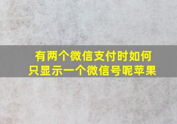 有两个微信支付时如何只显示一个微信号呢苹果