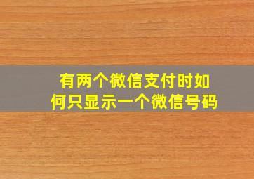 有两个微信支付时如何只显示一个微信号码