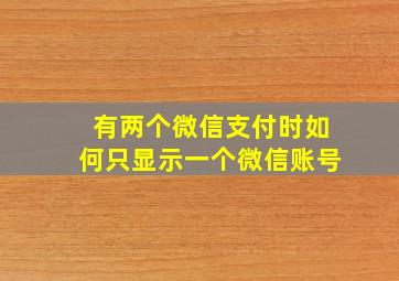 有两个微信支付时如何只显示一个微信账号