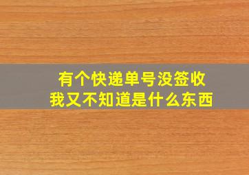 有个快递单号没签收我又不知道是什么东西