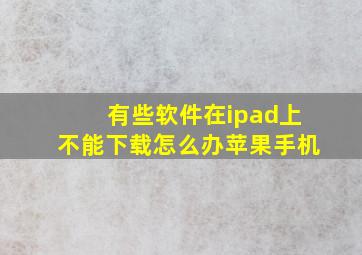 有些软件在ipad上不能下载怎么办苹果手机