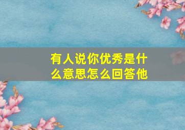 有人说你优秀是什么意思怎么回答他