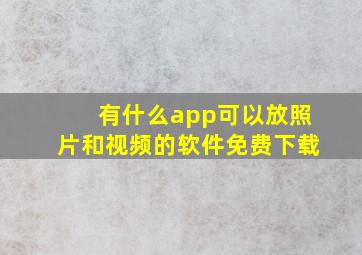 有什么app可以放照片和视频的软件免费下载