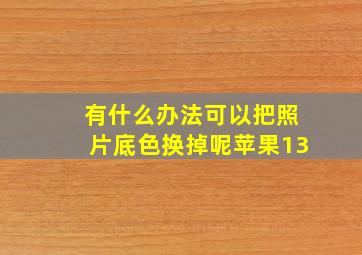 有什么办法可以把照片底色换掉呢苹果13