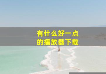 有什么好一点的播放器下载