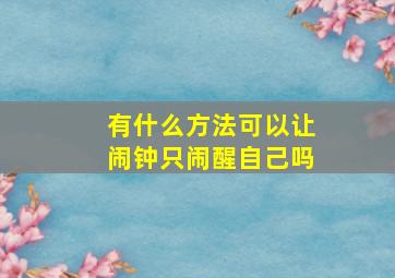 有什么方法可以让闹钟只闹醒自己吗