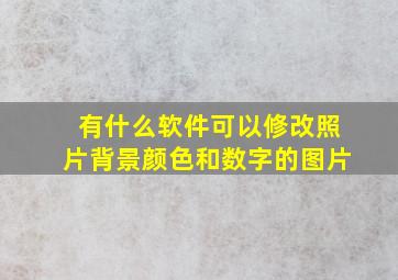 有什么软件可以修改照片背景颜色和数字的图片