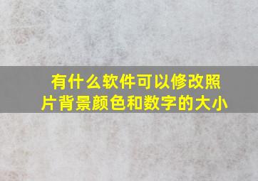 有什么软件可以修改照片背景颜色和数字的大小