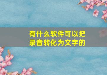 有什么软件可以把录音转化为文字的