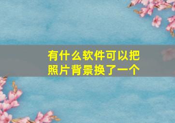 有什么软件可以把照片背景换了一个