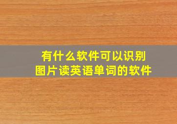 有什么软件可以识别图片读英语单词的软件