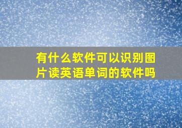 有什么软件可以识别图片读英语单词的软件吗