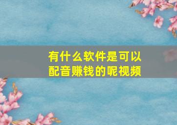 有什么软件是可以配音赚钱的呢视频