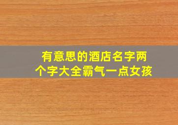 有意思的酒店名字两个字大全霸气一点女孩