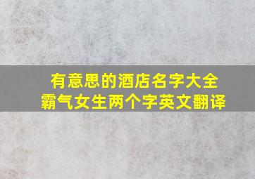 有意思的酒店名字大全霸气女生两个字英文翻译