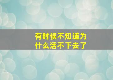 有时候不知道为什么活不下去了