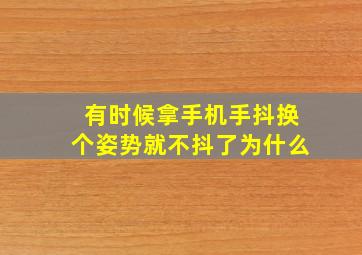 有时候拿手机手抖换个姿势就不抖了为什么