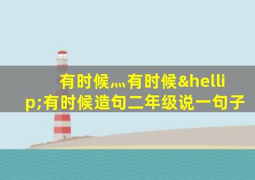 有时候灬有时候…有时候造句二年级说一句子