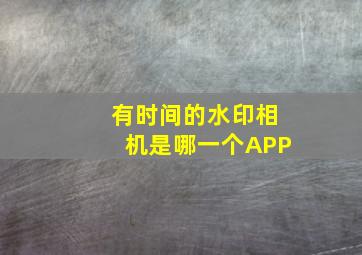 有时间的水印相机是哪一个APP