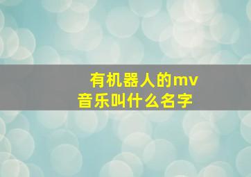 有机器人的mv音乐叫什么名字