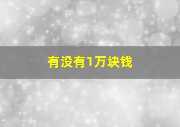 有没有1万块钱