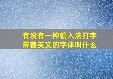 有没有一种输入法打字带着英文的字体叫什么