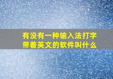 有没有一种输入法打字带着英文的软件叫什么