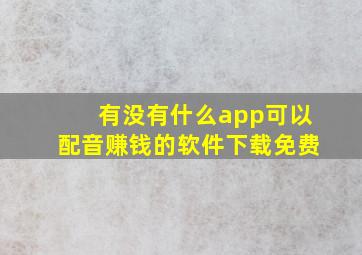 有没有什么app可以配音赚钱的软件下载免费