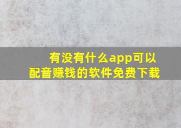 有没有什么app可以配音赚钱的软件免费下载