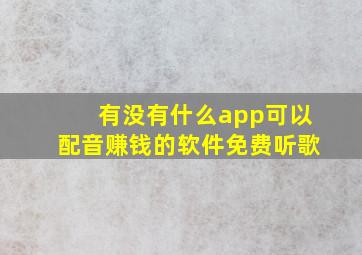 有没有什么app可以配音赚钱的软件免费听歌