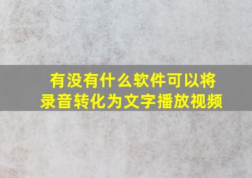 有没有什么软件可以将录音转化为文字播放视频