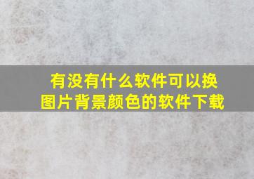 有没有什么软件可以换图片背景颜色的软件下载