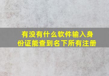 有没有什么软件输入身份证能查到名下所有注册