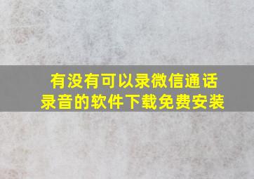 有没有可以录微信通话录音的软件下载免费安装