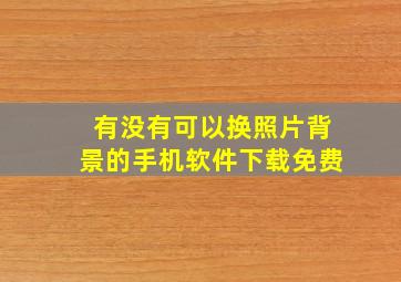 有没有可以换照片背景的手机软件下载免费