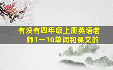 有没有四年级上册英语老师1一10单词和课文的