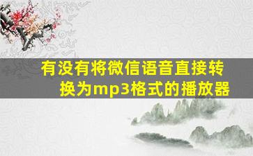 有没有将微信语音直接转换为mp3格式的播放器