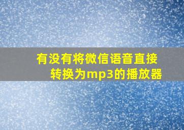 有没有将微信语音直接转换为mp3的播放器