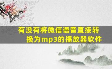 有没有将微信语音直接转换为mp3的播放器软件