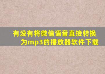 有没有将微信语音直接转换为mp3的播放器软件下载