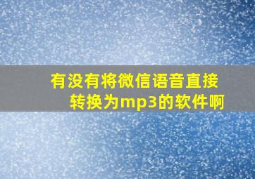 有没有将微信语音直接转换为mp3的软件啊