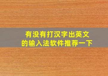 有没有打汉字出英文的输入法软件推荐一下