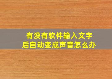 有没有软件输入文字后自动变成声音怎么办