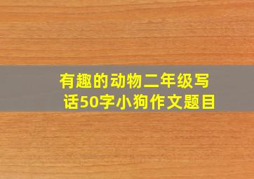 有趣的动物二年级写话50字小狗作文题目