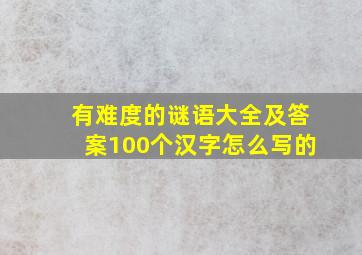 有难度的谜语大全及答案100个汉字怎么写的