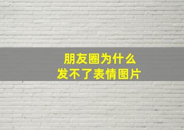 朋友圈为什么发不了表情图片