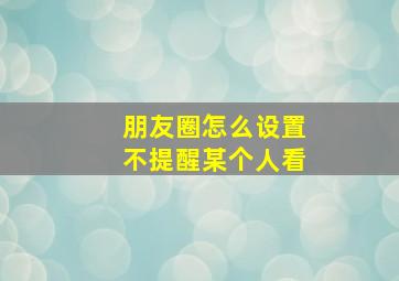 朋友圈怎么设置不提醒某个人看